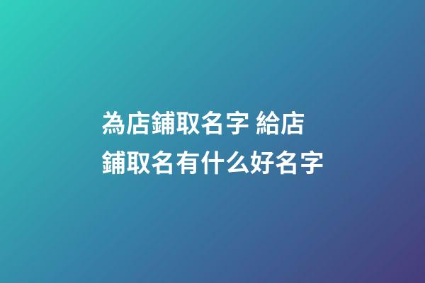 為店鋪取名字 給店鋪取名有什么好名字-第1張-店鋪起名-玄機派